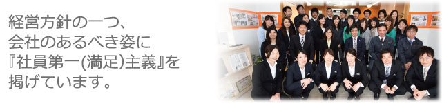 経営方針の一つ、会社のあるべき姿に『社員第一(満足)主義』を掲げています。
